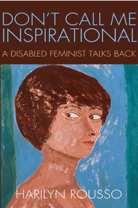 A portrait by Harilyn Rousso on the cover of her book, Don't Call Me Inspirational: A Disabled Feminist Talks Back
